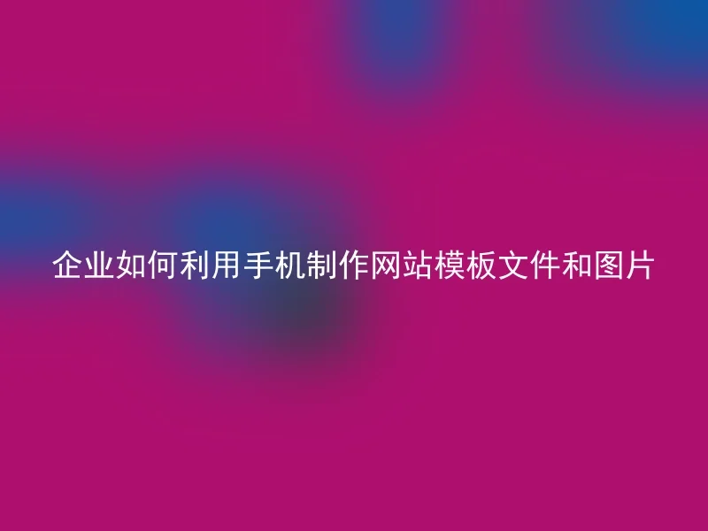 企业如何利用手机制作网站模板文件和图片