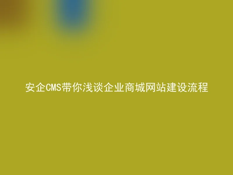 安企CMS带你浅谈企业商城网站建设流程