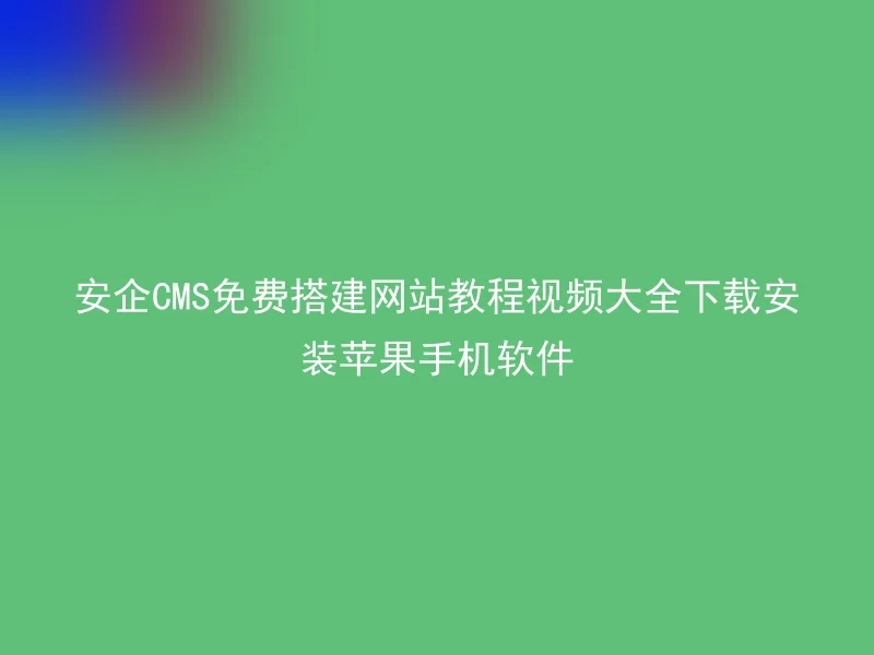 安企CMS免费搭建网站教程视频大全下载安装苹果手机软件