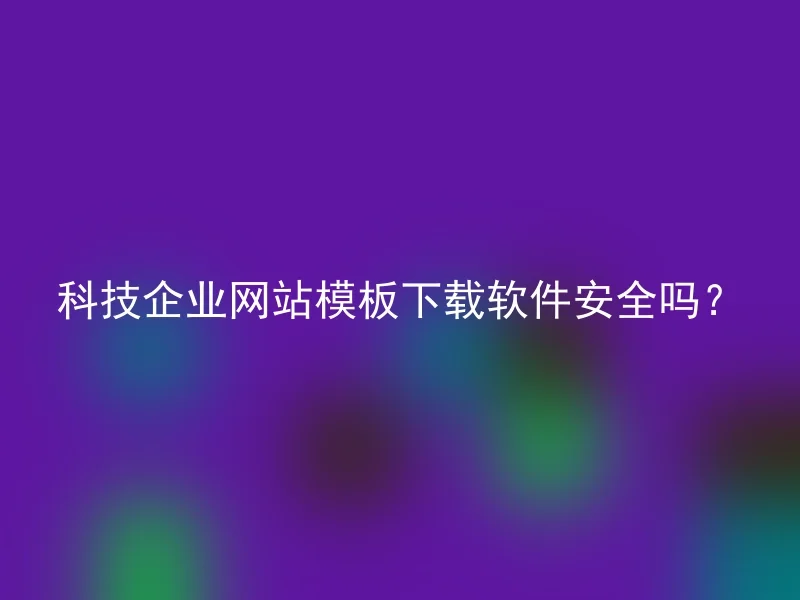 科技企业网站模板下载软件安全吗？