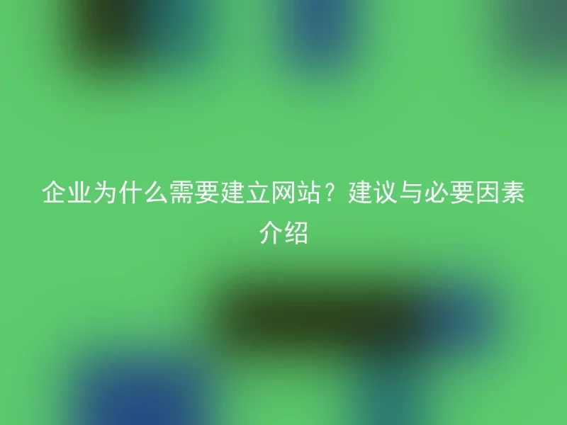 企业为什么需要建立网站？建议与必要因素介绍