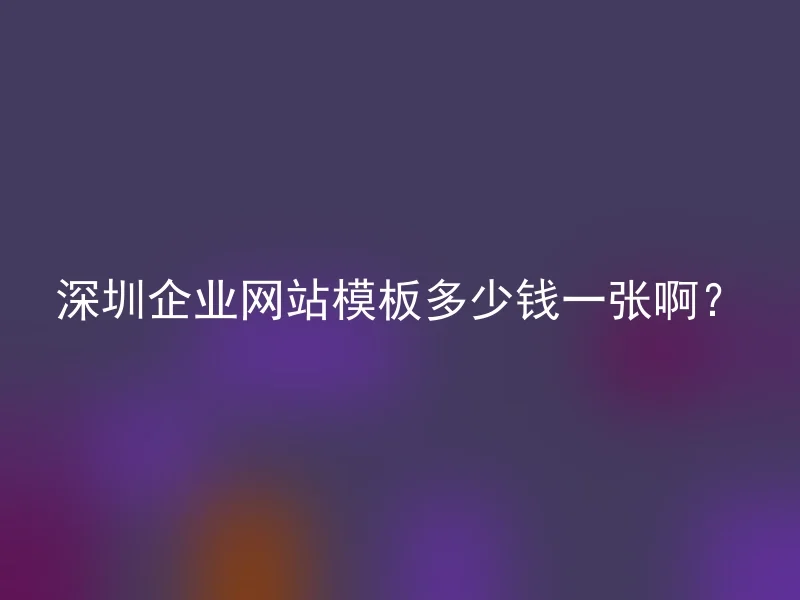 深圳企业网站模板多少钱一张啊？