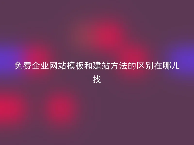 免费企业网站模板和建站方法的区别在哪儿找