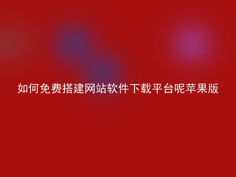 如何免费搭建网站软件下载平台呢苹果版