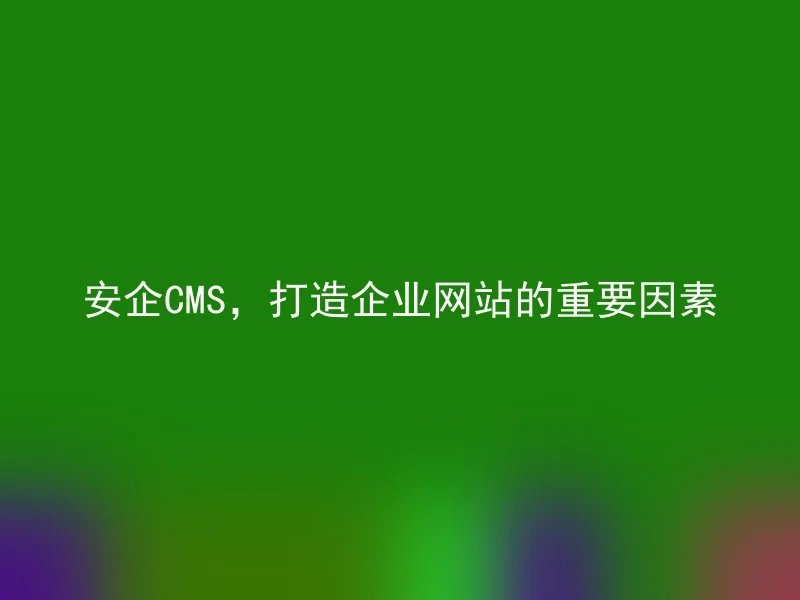 安企CMS，打造企业网站的重要因素