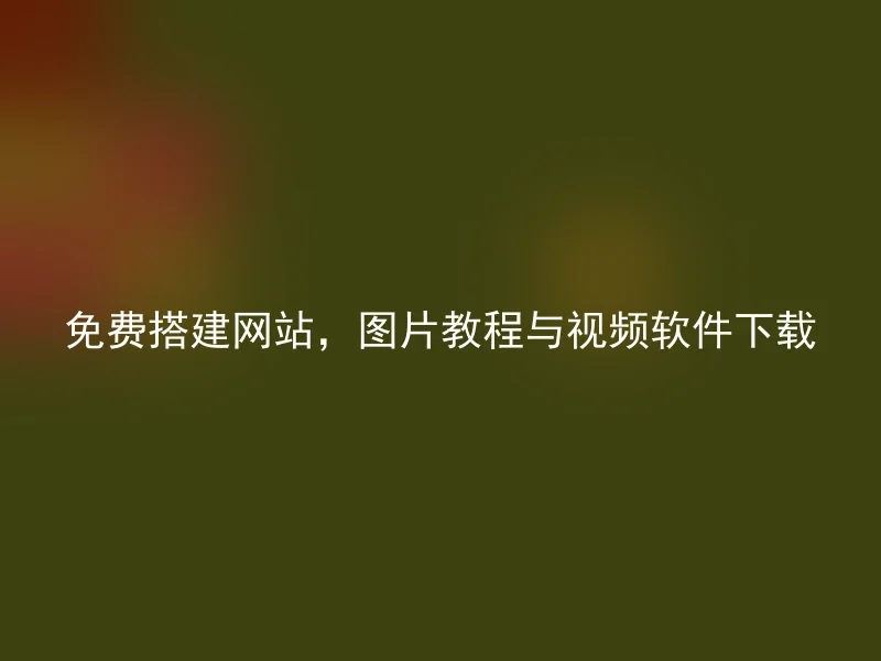 免费搭建网站，图片教程与视频软件下载