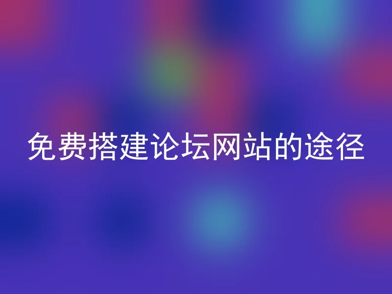 免费搭建论坛网站的途径