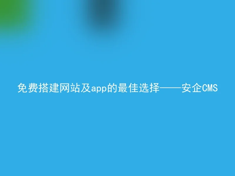 免费搭建网站及app的最佳选择——安企CMS