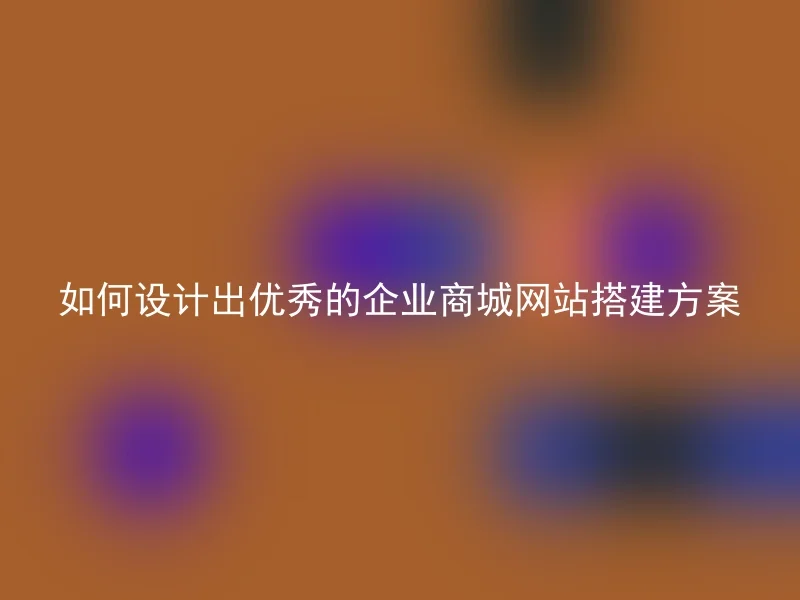 如何设计出优秀的企业商城网站搭建方案