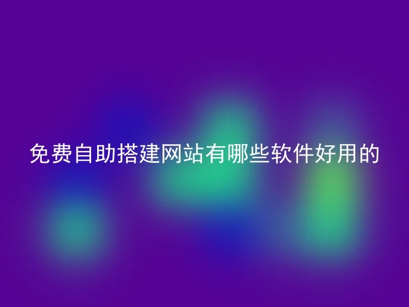 免费自助搭建网站有哪些软件好用的