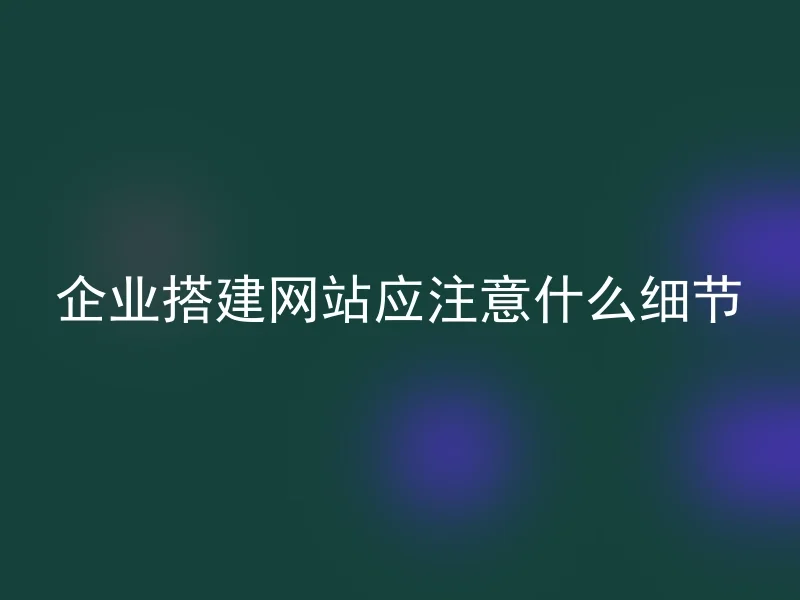 企业搭建网站应注意什么细节