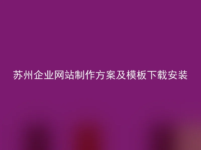 苏州企业网站制作方案及模板下载安装