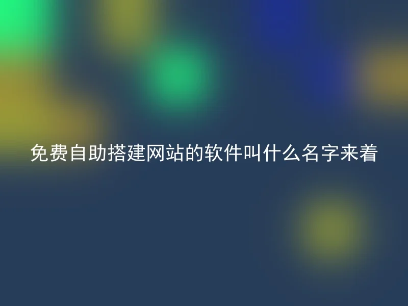 免费自助搭建网站的软件叫什么名字来着