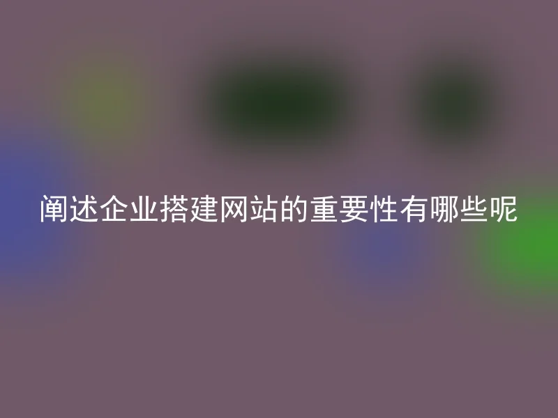 阐述企业搭建网站的重要性有哪些呢