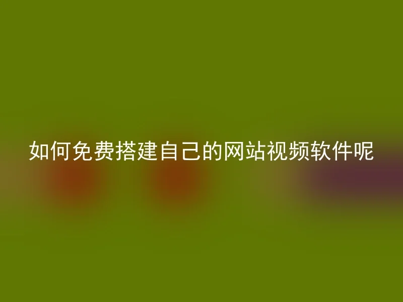 如何免费搭建自己的网站视频软件呢