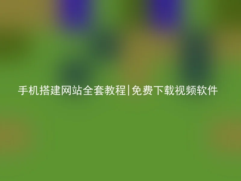 手机搭建网站全套教程|免费下载视频软件