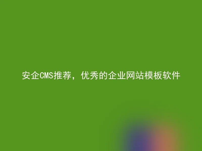 安企CMS推荐，优秀的企业网站模板软件