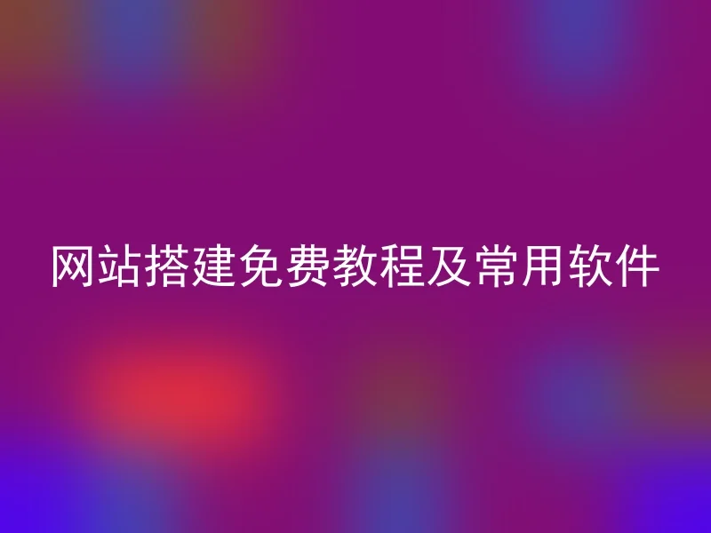 网站搭建免费教程及常用软件