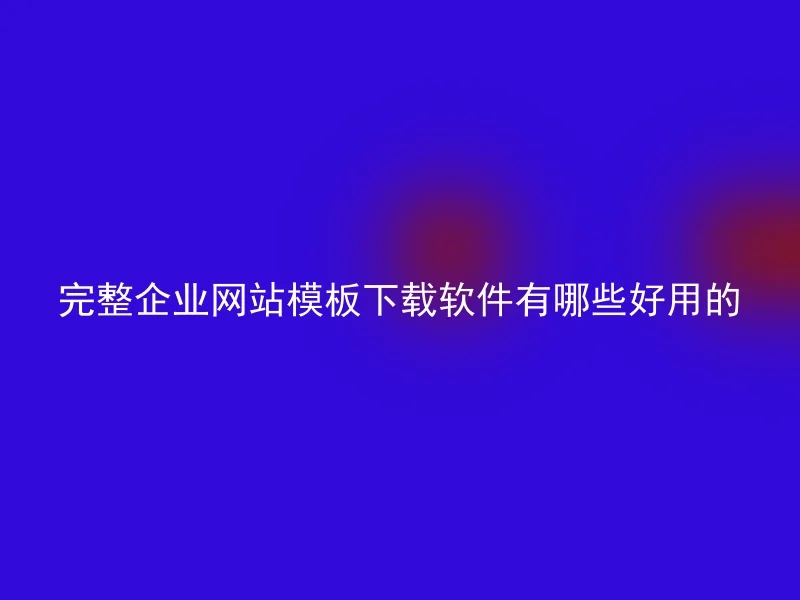 完整企业网站模板下载软件有哪些好用的