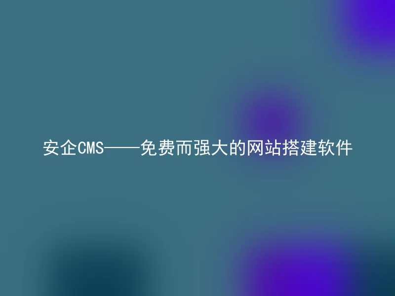 安企CMS——免费而强大的网站搭建软件