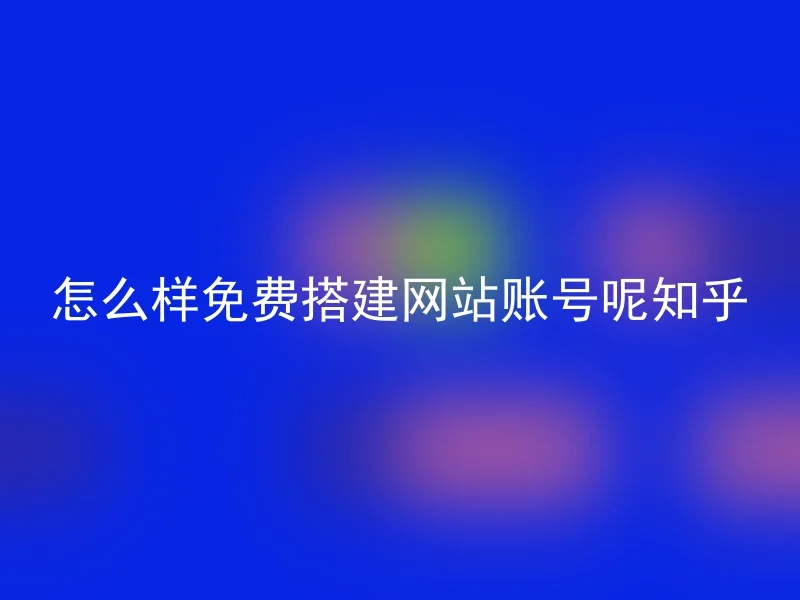 怎么样免费搭建网站账号呢知乎