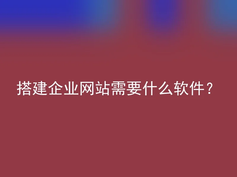 搭建企业网站需要什么软件？