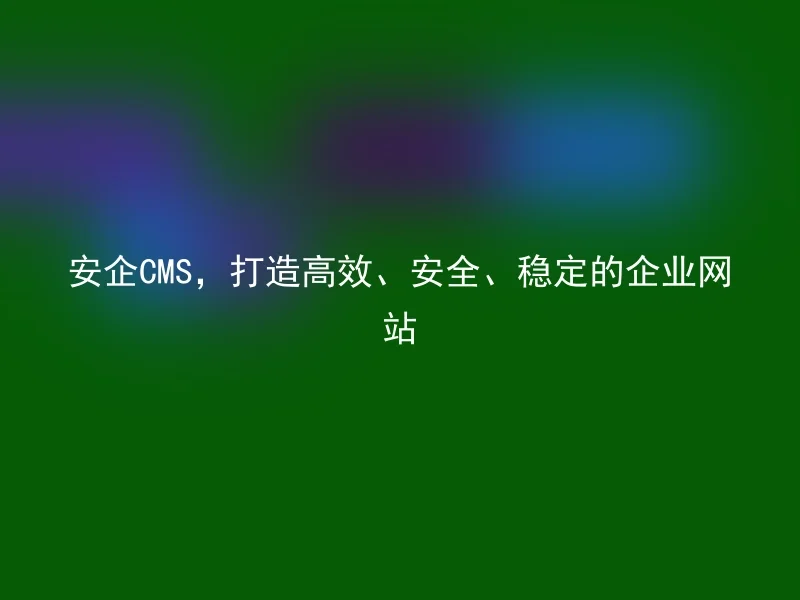 安企CMS，打造高效、安全、稳定的企业网站