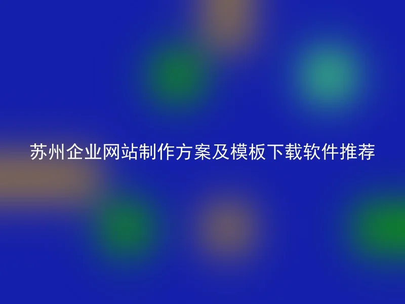 苏州企业网站制作方案及模板下载软件推荐