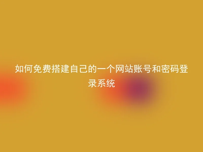 如何免费搭建自己的一个网站账号和密码登录系统