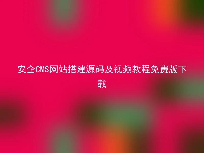 安企CMS网站搭建源码及视频教程免费版下载