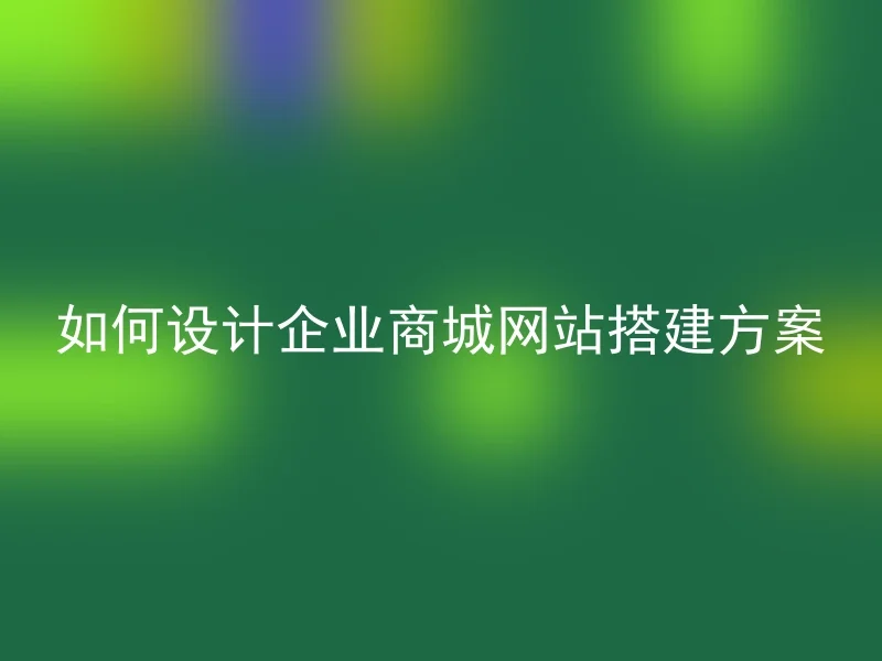 如何设计企业商城网站搭建方案