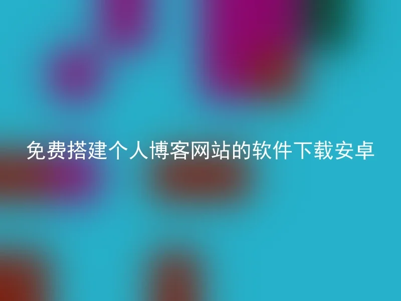 免费搭建个人博客网站的软件下载安卓