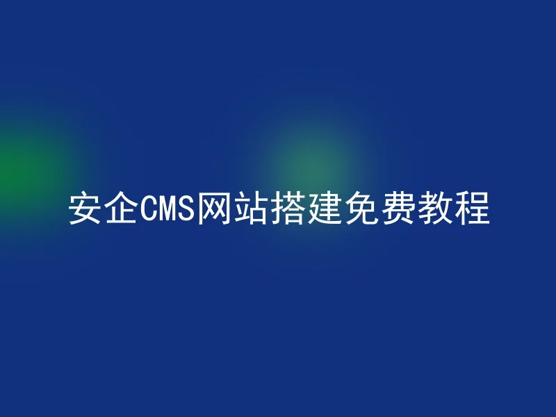 安企CMS网站搭建免费教程