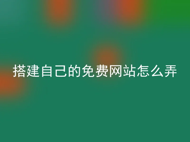 搭建自己的免费网站怎么弄