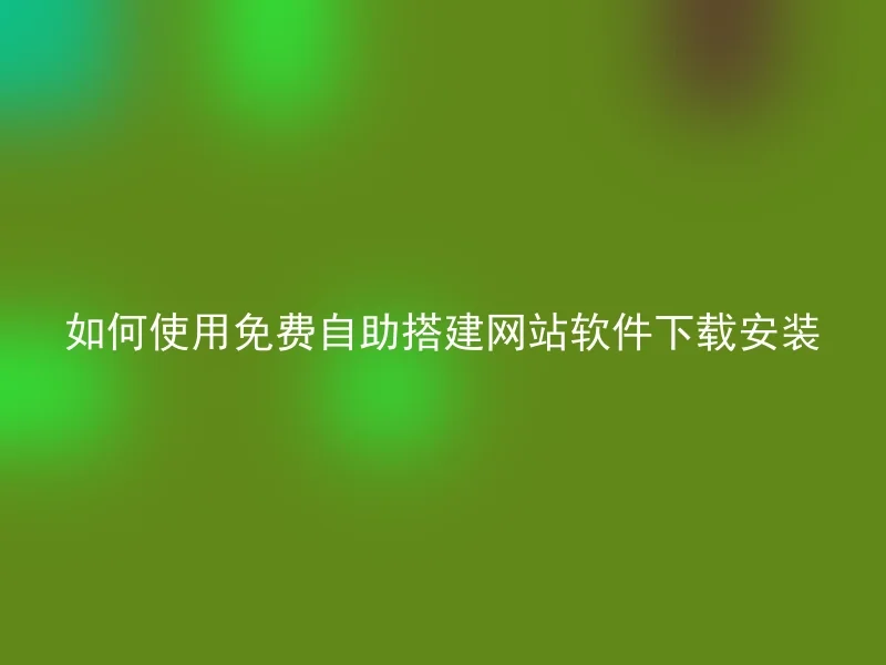 如何使用免费自助搭建网站软件下载安装