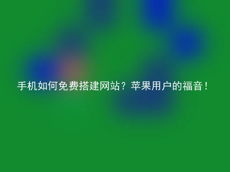 手机如何免费搭建网站？苹果用户的福音！