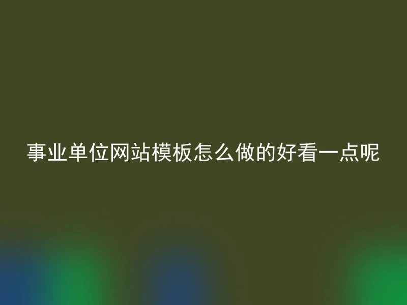 事业单位网站模板怎么做的好看一点呢