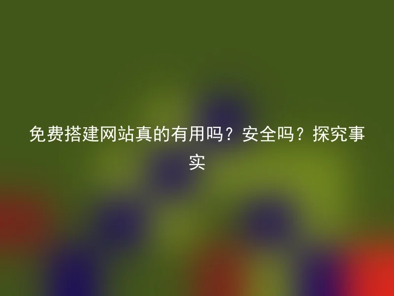 免费搭建网站真的有用吗？安全吗？探究事实