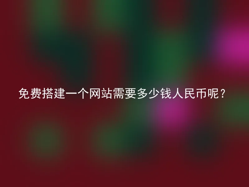 免费搭建一个网站需要多少钱人民币呢？