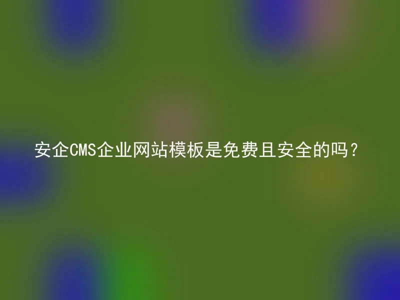 安企CMS企业网站模板是免费且安全的吗？