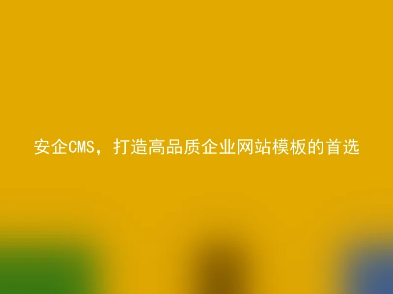 安企CMS，打造高品质企业网站模板的首选