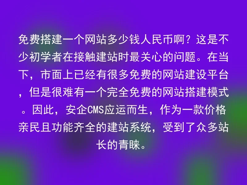 免费搭建一个网站多少钱人民币啊？这是不少初学者在接触建站时最关心的问题。在当下，市面上已经有很多免费的网站建设平台，但是很难有一个完全免费的网站搭建模式。因此，安企CMS应运而生，作为一款价格亲民且功能齐全的建站系统，受到了众多站长的青睐。