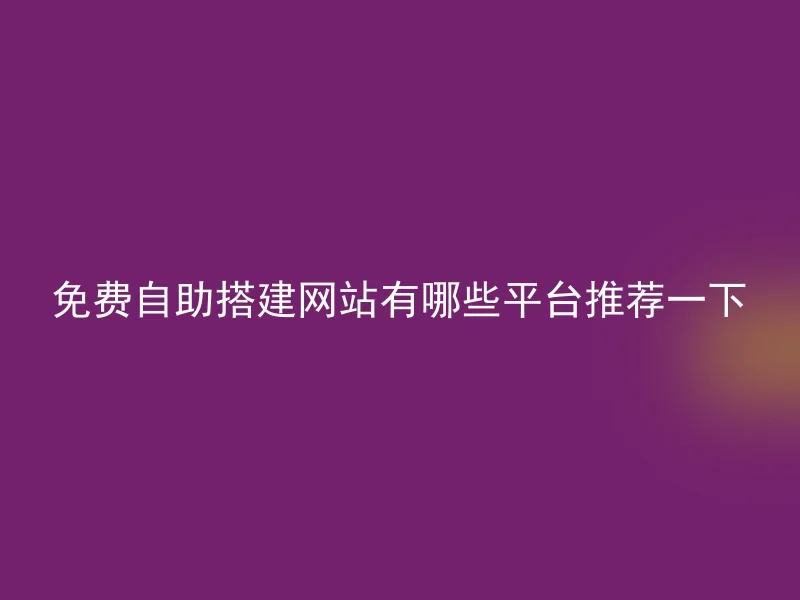 免费自助搭建网站有哪些平台推荐一下