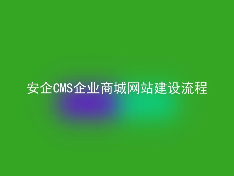 安企CMS企业商城网站建设流程