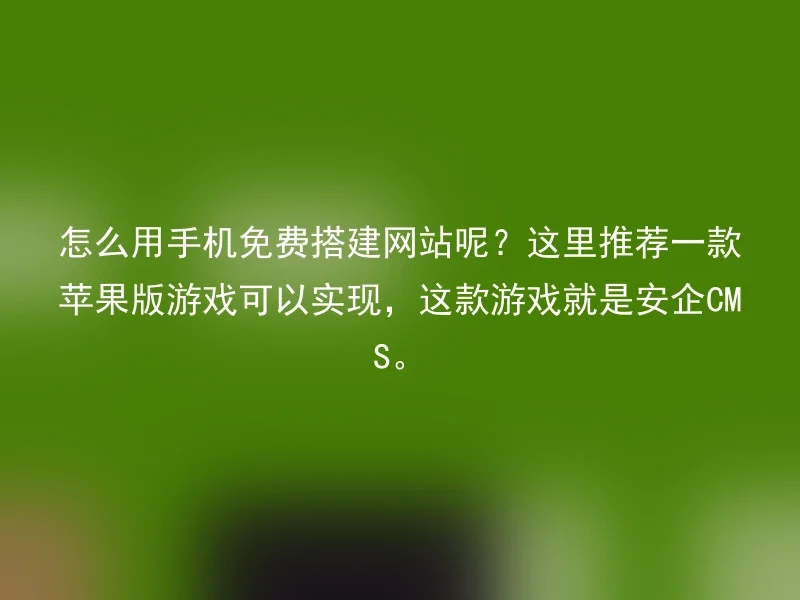 怎么用手机免费搭建网站呢？这里推荐一款苹果版游戏可以实现，这款游戏就是安企CMS。