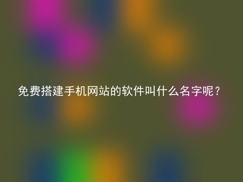 免费搭建手机网站的软件叫什么名字呢？