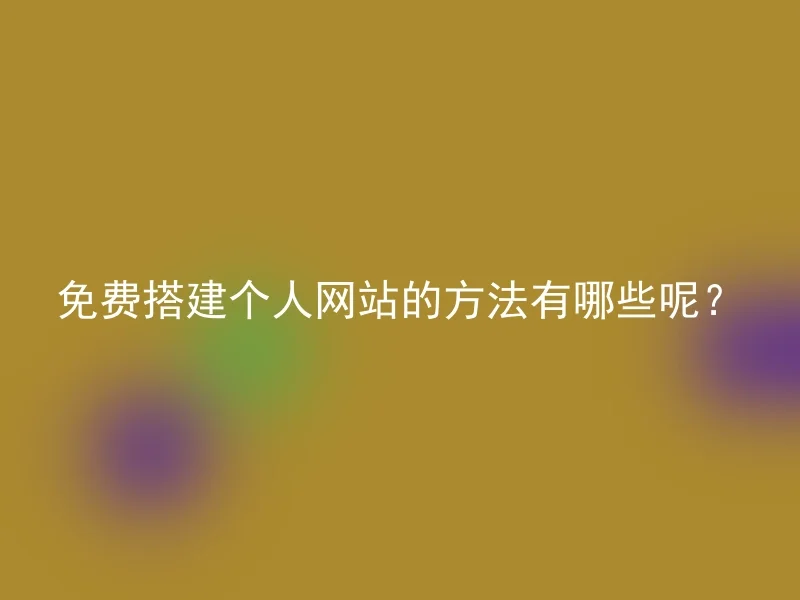 免费搭建个人网站的方法有哪些呢？