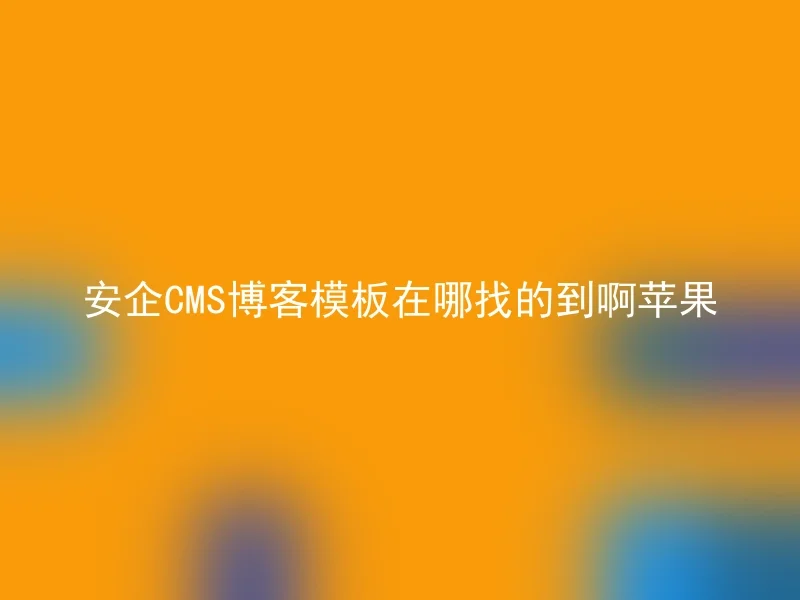 安企CMS博客模板在哪找的到啊苹果