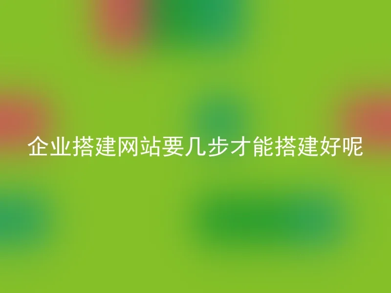 企业搭建网站要几步才能搭建好呢