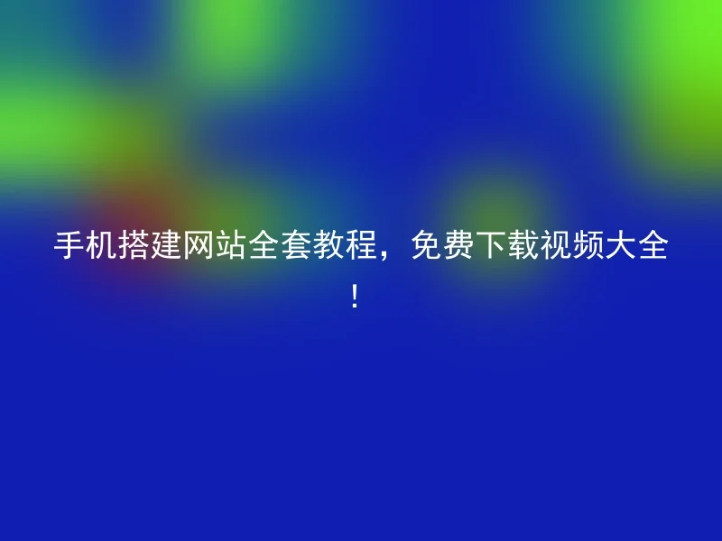 手机搭建网站全套教程，免费下载视频大全！